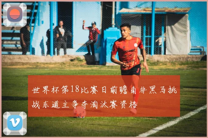 世界杯第18比赛日前瞻南非黑马挑战东道主争夺淘汰赛资格