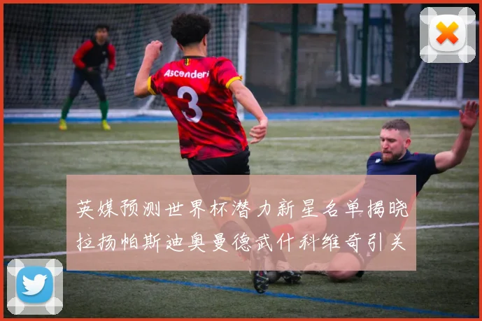 英媒预测世界杯潜力新星名单揭晓拉扬帕斯迪奥曼德武什科维奇引关注