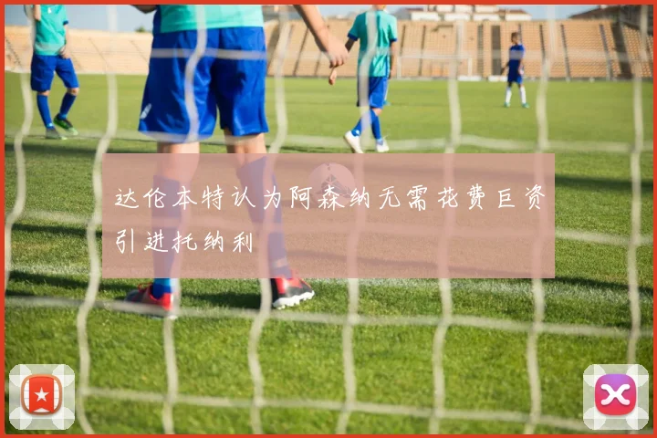 达伦本特认为阿森纳无需花费巨资引进托纳利
