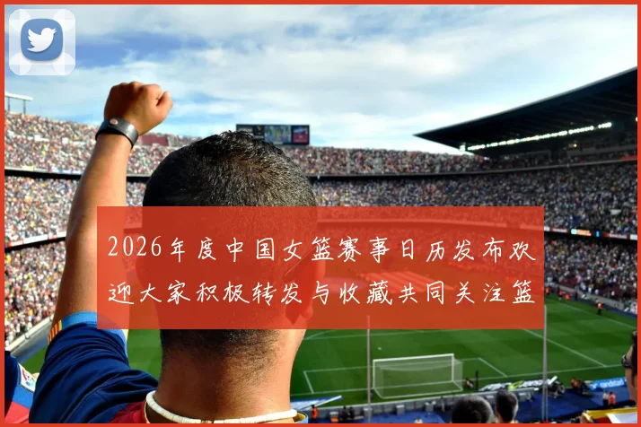 2026年度中国女篮赛事日历发布欢迎大家积极转发与收藏共同关注篮球盛事