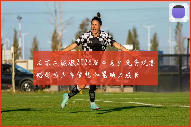 石家庄诚邀2026届中考生免费观赛裕彤为少年梦想加冕助力成长