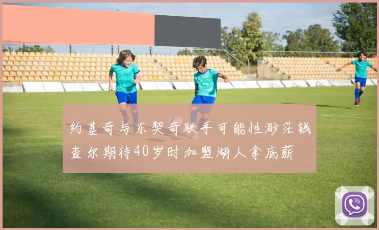 约基奇与东契奇联手可能性渺茫钱查尔期待40岁时加盟湖人拿底薪