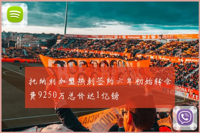 托纳利加盟热刺签约六年初始转会费9250万总价达1亿镑